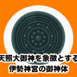 【三種の神器 – 八咫鏡】天照大御神を象徴とする伊勢神宮の御神体