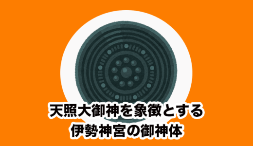 【三種の神器 - 八咫鏡】天照大御神を象徴とする伊勢神宮の御神体